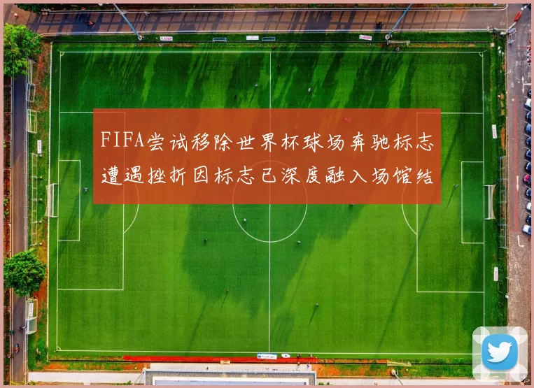 FIFA尝试移除世界杯球场奔驰标志遭遇挫折因标志已深度融入场馆结构