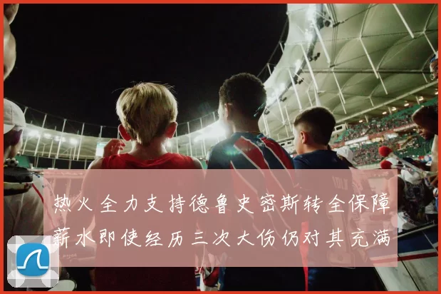 热火全力支持德鲁史密斯转全保障薪水即使经历三次大伤仍对其充满信心
