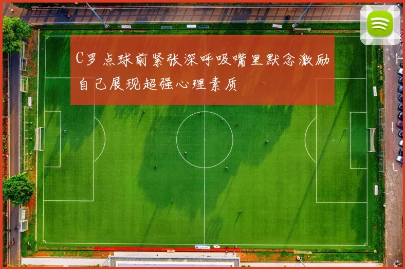 C罗点球前紧张深呼吸嘴里默念激励自己展现超强心理素质
