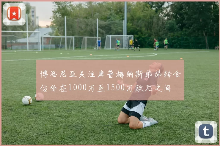 博洛尼亚关注库普梅纳斯弟弟转会估价在1000万至1500万欧元之间