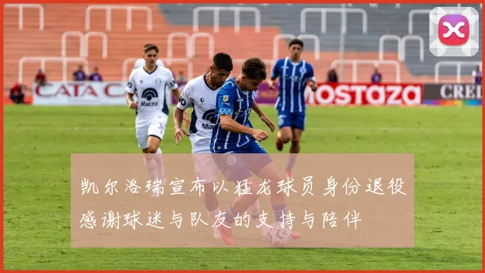 凯尔洛瑞宣布以猛龙球员身份退役感谢球迷与队友的支持与陪伴